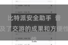 比特派安全助手 普及了交游的成果和方便性