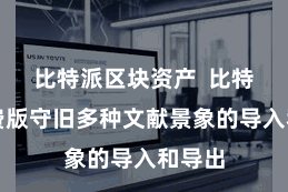 比特派区块资产 比特派免费版守旧多种文献景象的导入和导出