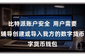 比特派账户安全  用户需要按照辅导创建或导入我方的数字货币钱包