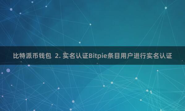 比特派币钱包  2. 实名认证Bitpie条目用户进行实名认证