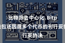 比特派去中心化  Bitpie钱包还因循多个代币的刊行妥协决