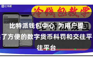 比特派钱包中心  为用户提供了方便的数字货币科罚和交往平台
