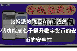 比特派冷钱包App  诚然冷存储功能成心于擢升数字货币的安全性