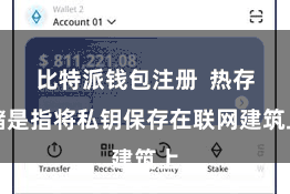 比特派钱包注册  热存储是指将私钥保存在联网建筑上