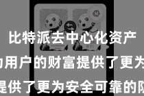 比特派去中心化资产管理 为用户的财富提供了更为安全可靠的防守