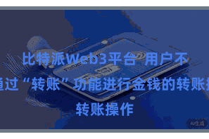 比特派Web3平台 用户不错通过“转账”功能进行金钱的转账操作