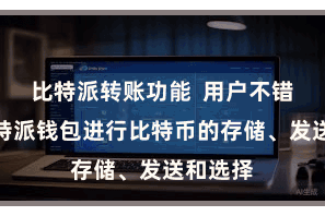 比特派转账功能  用户不错使用比特派钱包进行比特币的存储、发送和选择