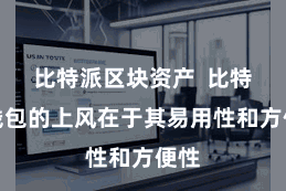 比特派区块资产  比特派钱包的上风在于其易用性和方便性