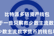 比特派多链资产钱包  不同于一些只解救少数主流数字货币的钱包利用