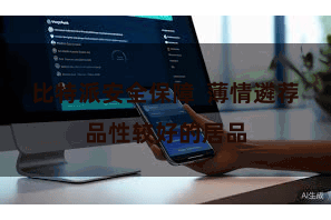 比特派安全保障  薄情遴荐品性较好的居品