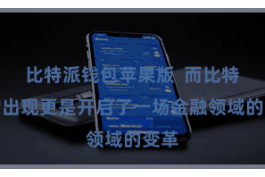 比特派钱包苹果版  而比特币的出现更是开启了一场金融领域的变革