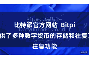 比特派官方网站  Bitpie提供了多种数字货币的存储和往复功能