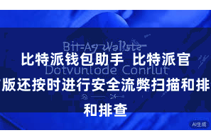 比特派钱包助手  比特派官方版还按时进行安全流弊扫描和排查