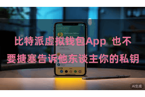 比特派虚拟钱包App  也不要搪塞告诉他东谈主你的私钥