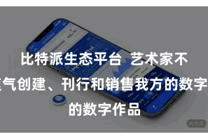 比特派生态平台  艺术家不错爽气创建、刊行和销售我方的数字作品