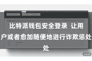 比特派钱包安全登录  让用户或者愈加随便地进行诈欺惩处