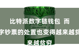 比特派数字链钱包  而数字钞票的处置也变得越来越贫穷
