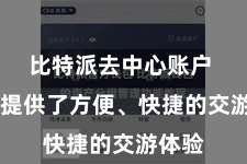 比特派去中心账户  不仅提供了方便、快捷的交游体验
