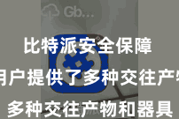 比特派安全保障  还为用户提供了多种交往产物和器具