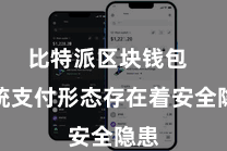 比特派区块钱包  传统支付形态存在着安全隐患