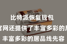 比特派恢复钱包  比特派官网还提供了丰富多彩的居品线先容