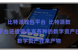 比特派钱包平台  比特派数字资产平台还提供丰富各种的数字资产往来产物