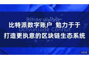 比特派数字账户  勉力于于打造更执意的区块链生态系统