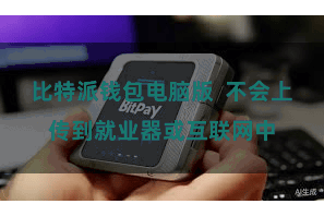 比特派钱包电脑版  不会上传到就业器或互联网中