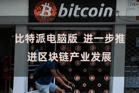 比特派电脑版  进一步推进区块链产业发展