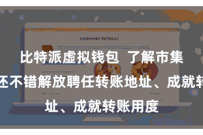比特派虚拟钱包  了解市集动态；还不错解放聘任转账地址、成就转账用度