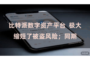 比特派数字资产平台  极大缩短了被盗风险；同期